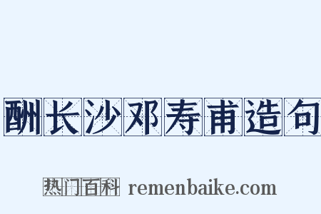 酬长沙邓寿甫造句是什么意思的图片